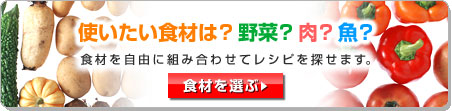 使いたい食材は？野菜？肉？魚？
食材を組み合わせてレシピを探せます。